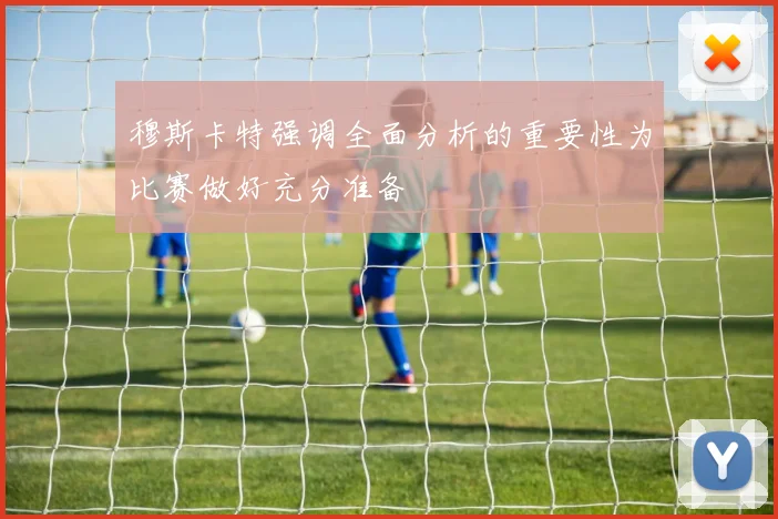 穆斯卡特强调全面分析的重要性为比赛做好充分准备