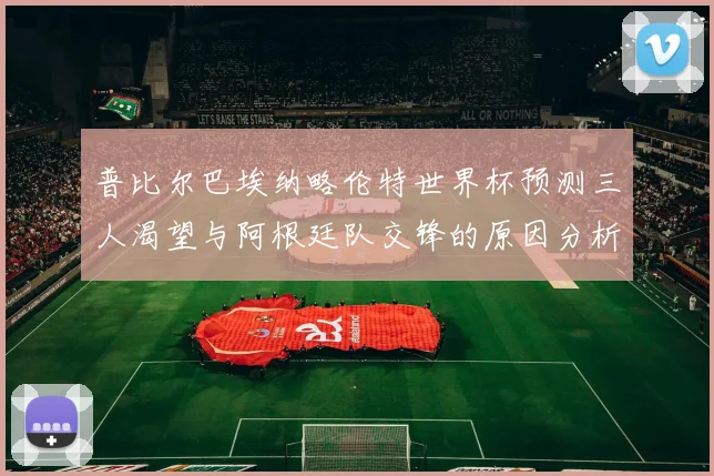 普比尔巴埃纳略伦特世界杯预测三人渴望与阿根廷队交锋的原因分析