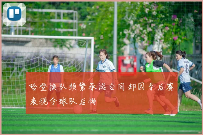 哈登换队频繁承诺合同却因季后赛表现令球队后悔