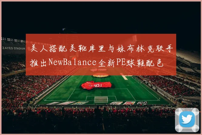 美人搭配美靴库里与妹布林克联手推出NewBalance全新PE球鞋配色
