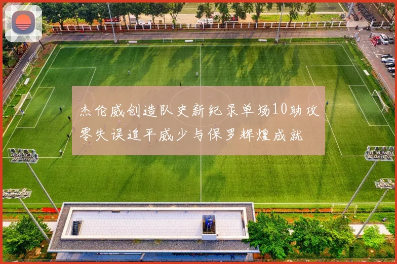 杰伦威创造队史新纪录单场10助攻零失误追平威少与保罗辉煌成就