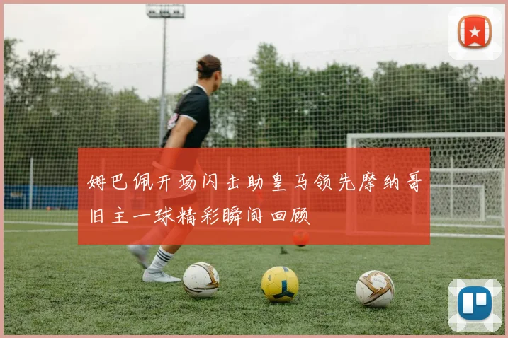 姆巴佩开场闪击助皇马领先摩纳哥旧主一球精彩瞬间回顾