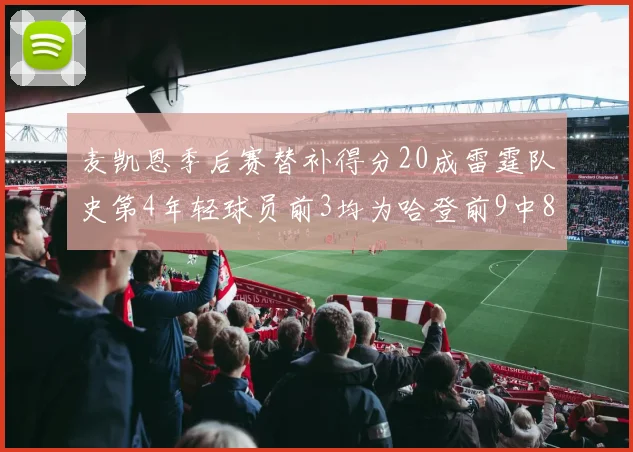 麦凯恩季后赛替补得分20成雷霆队史第4年轻球员前3均为哈登前9中8席次占据