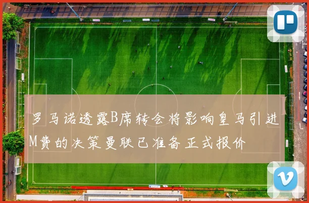 罗马诺透露B席转会将影响皇马引进M费的决策曼联已准备正式报价