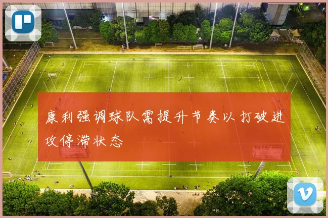 康利强调球队需提升节奏以打破进攻停滞状态