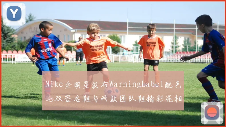 Nike全明星发布WarningLabel配色七双签名鞋与两款团队鞋精彩亮相