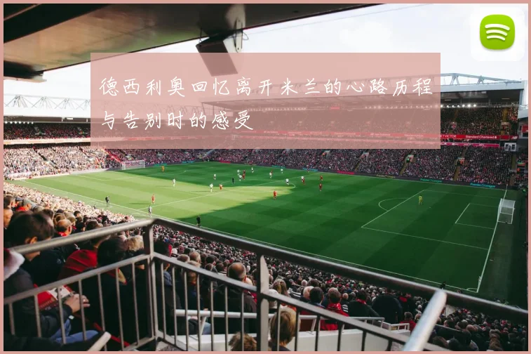 德西利奥回忆离开米兰的心路历程与告别时的感受