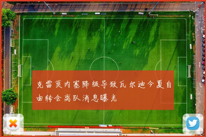 克雷莫内塞降级导致瓦尔迪今夏自由转会离队消息曝光