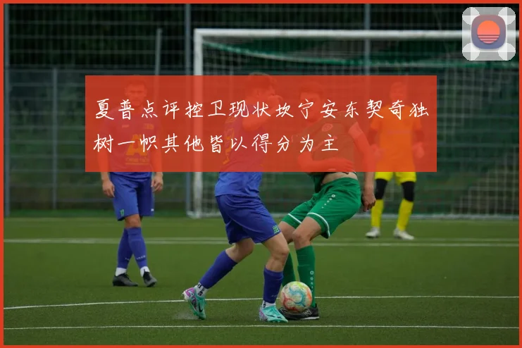 夏普点评控卫现状坎宁安东契奇独树一帜其他皆以得分为主