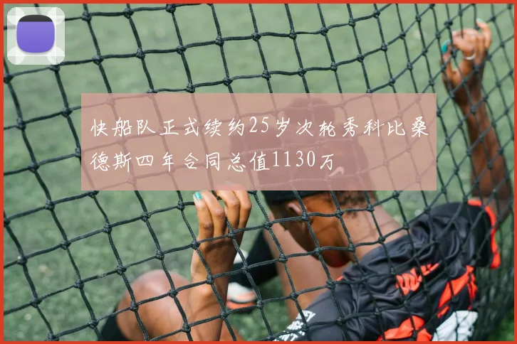 快船队正式续约25岁次轮秀科比桑德斯四年合同总值1130万