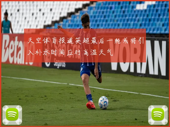 天空体育报道英超最后一轮或将引入补水时间应对高温天气